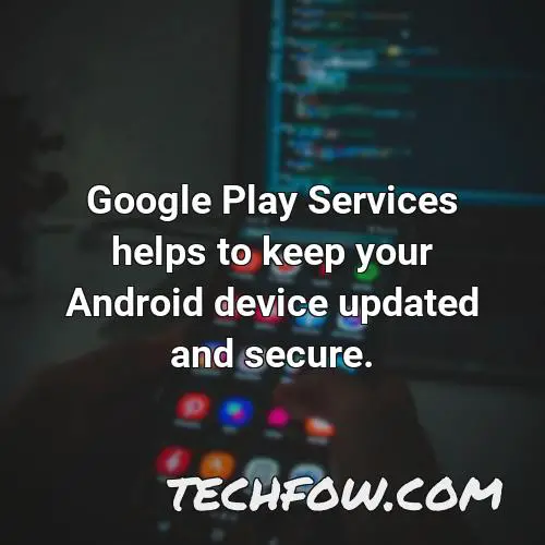 google play services helps to keep your android device updated and secure