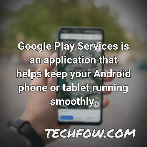 google play services is an application that helps keep your android phone or tablet running smoothly