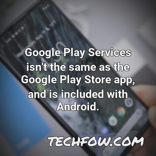 google play services isn t the same as the google play store app and is included with android