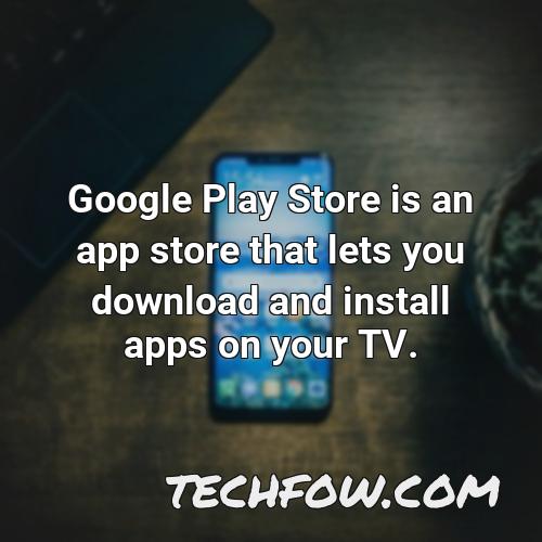 google play store is an app store that lets you download and install apps on your tv