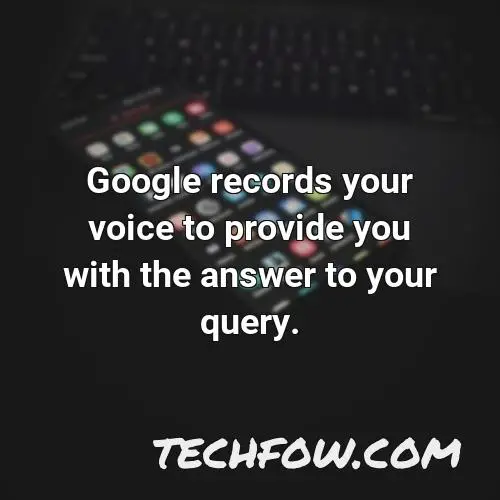 google records your voice to provide you with the answer to your query