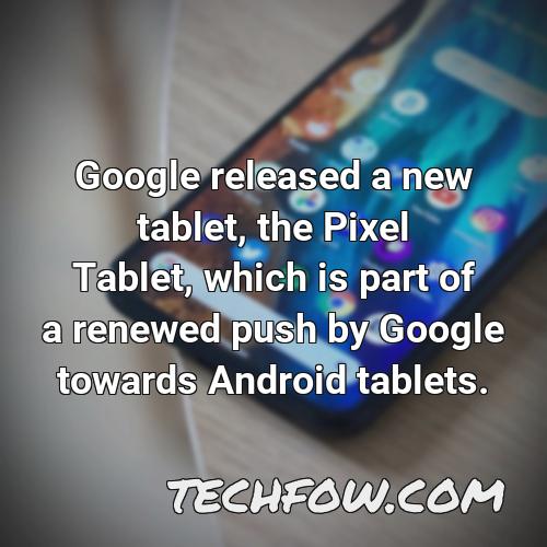 google released a new tablet the pixel tablet which is part of a renewed push by google towards android tablets