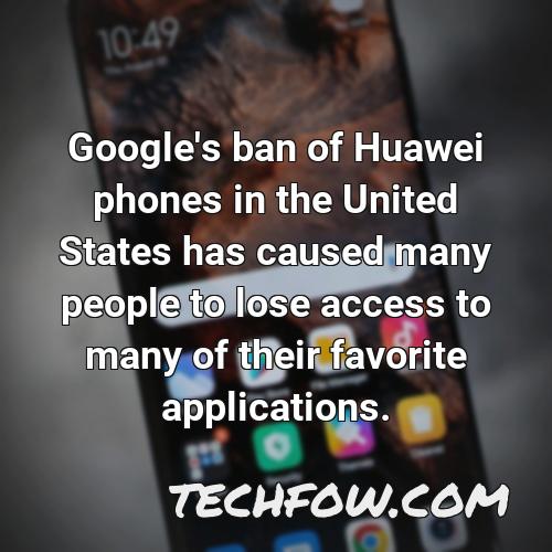 google s ban of huawei phones in the united states has caused many people to lose access to many of their favorite applications