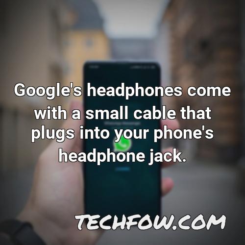 google s headphones come with a small cable that plugs into your phone s headphone jack