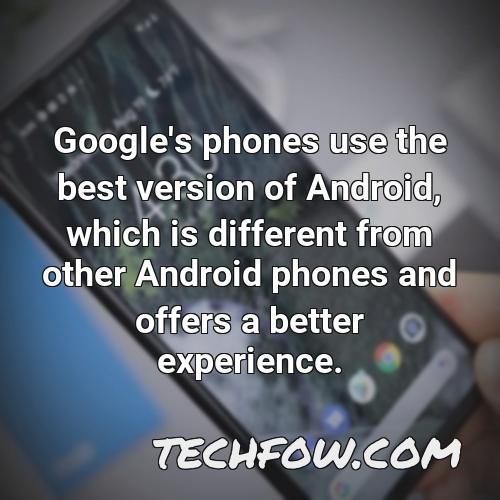google s phones use the best version of android which is different from other android phones and offers a better