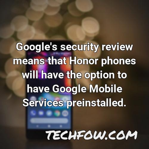 google s security review means that honor phones will have the option to have google mobile services preinstalled