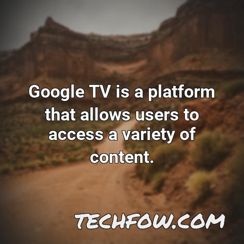 google tv is a platform that allows users to access a variety of content
