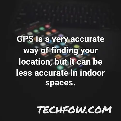 gps is a very accurate way of finding your location but it can be less accurate in indoor spaces