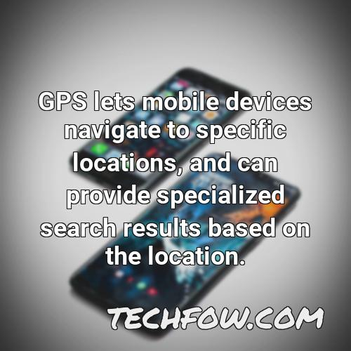 gps lets mobile devices navigate to specific locations and can provide specialized search results based on the location
