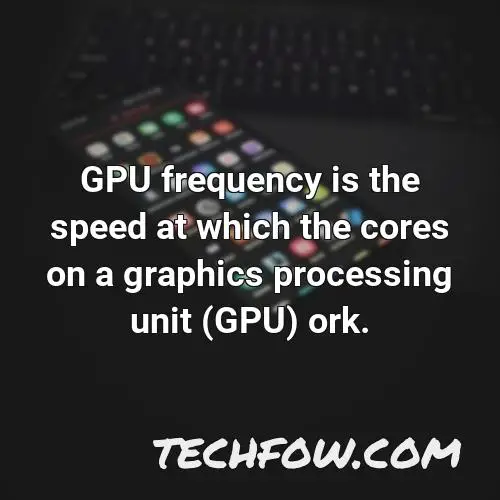 gpu frequency is the speed at which the cores on a graphics processing unit gpu ork