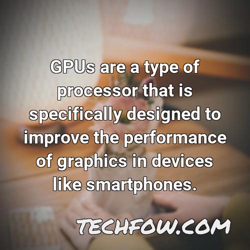 gpus are a type of processor that is specifically designed to improve the performance of graphics in devices like smartphones