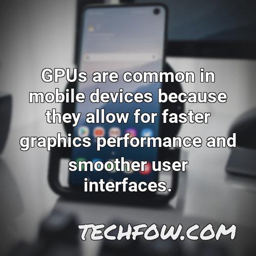 gpus are common in mobile devices because they allow for faster graphics performance and smoother user interfaces