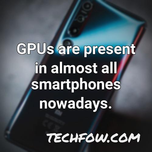 gpus are present in almost all smartphones nowadays