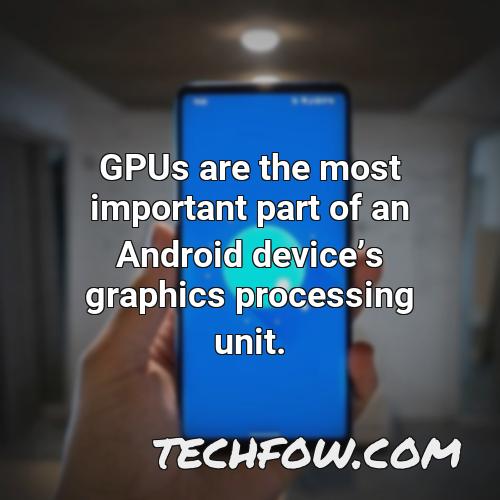 gpus are the most important part of an android devices graphics processing unit