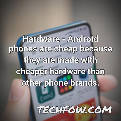 hardware android phones are cheap because they are made with cheaper hardware than other phone brands