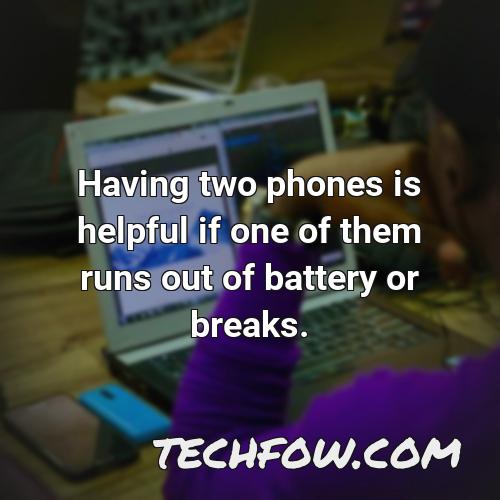 having two phones is helpful if one of them runs out of battery or breaks 1