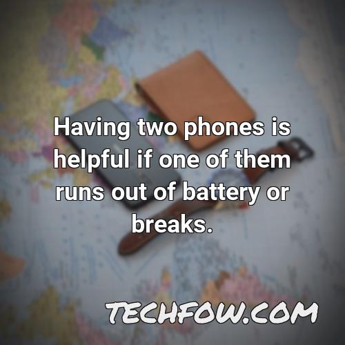 having two phones is helpful if one of them runs out of battery or breaks