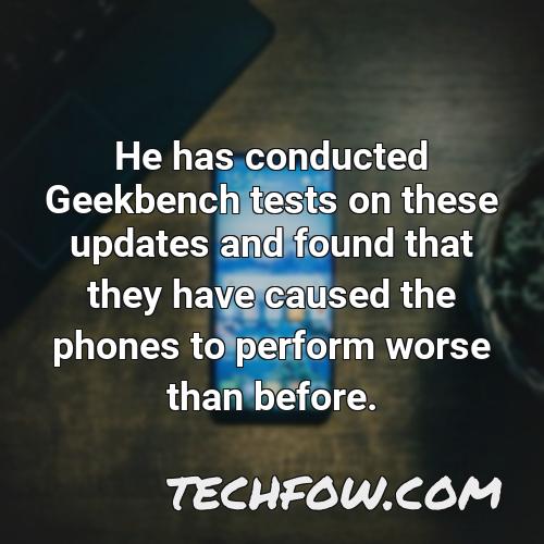 he has conducted geekbench tests on these updates and found that they have caused the phones to perform worse than before