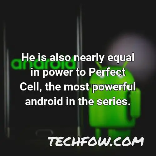 he is also nearly equal in power to perfect cell the most powerful android in the series