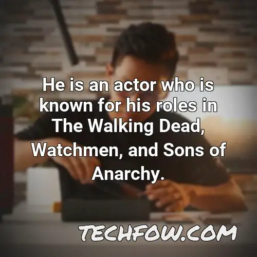 he is an actor who is known for his roles in the walking dead watchmen and sons of anarchy