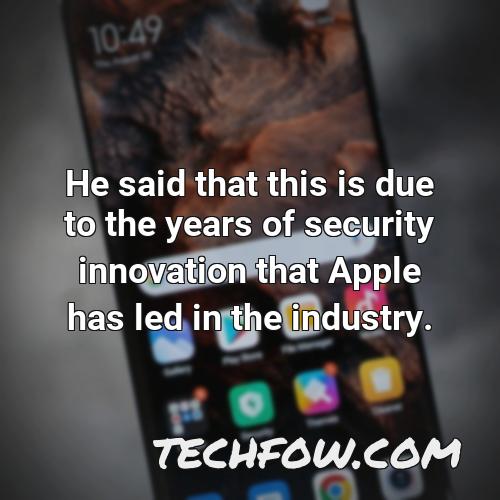 he said that this is due to the years of security innovation that apple has led in the industry