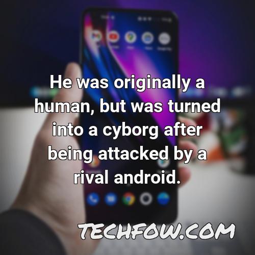 he was originally a human but was turned into a cyborg after being attacked by a rival android