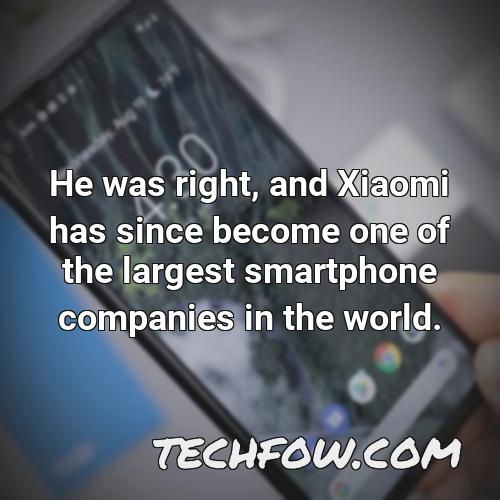 he was right and xiaomi has since become one of the largest smartphone companies in the world