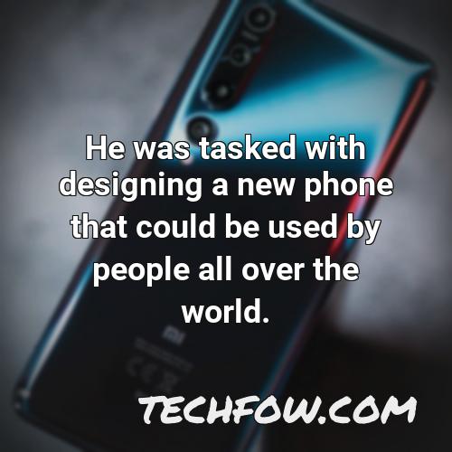 he was tasked with designing a new phone that could be used by people all over the world