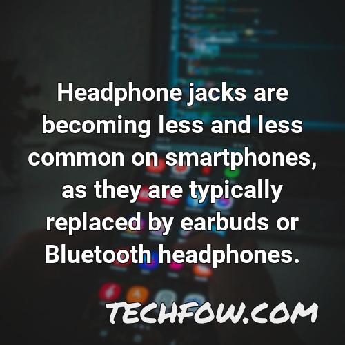 headphone jacks are becoming less and less common on smartphones as they are typically replaced by earbuds or bluetooth headphones