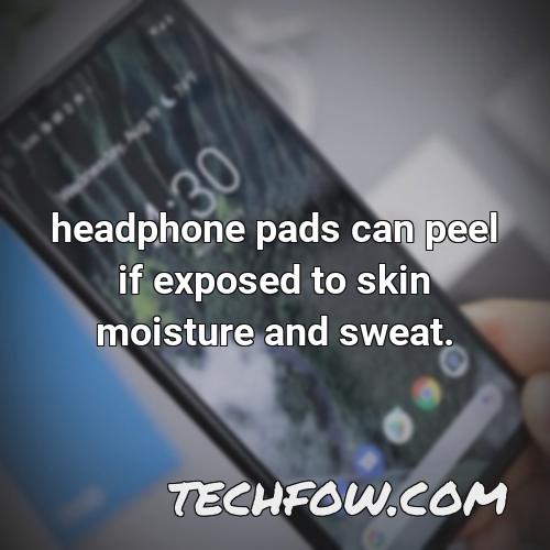 headphone pads can peel if exposed to skin moisture and sweat