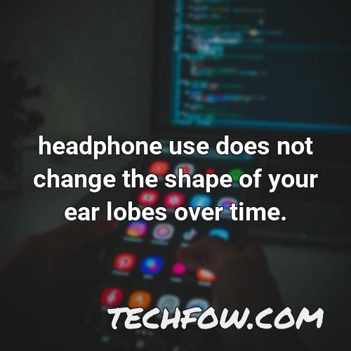 headphone use does not change the shape of your ear lobes over time