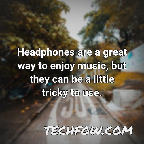 headphones are a great way to enjoy music but they can be a little tricky to use