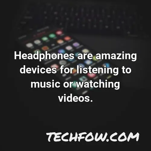 headphones are amazing devices for listening to music or watching videos
