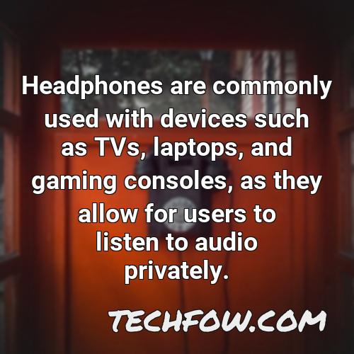 headphones are commonly used with devices such as tvs laptops and gaming consoles as they allow for users to listen to audio privately
