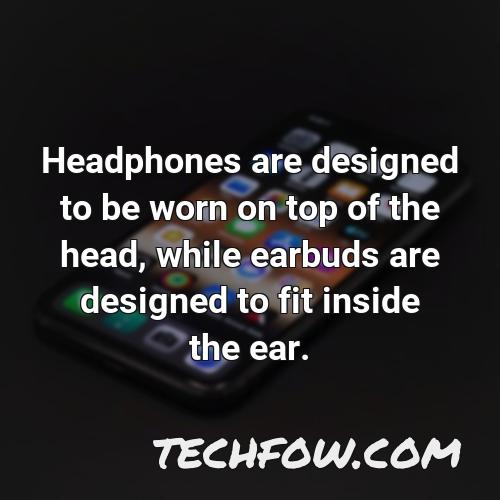 headphones are designed to be worn on top of the head while earbuds are designed to fit inside the ear