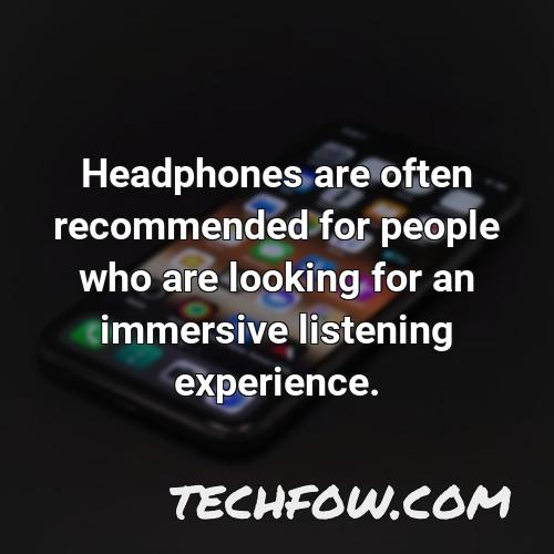 headphones are often recommended for people who are looking for an immersive listening