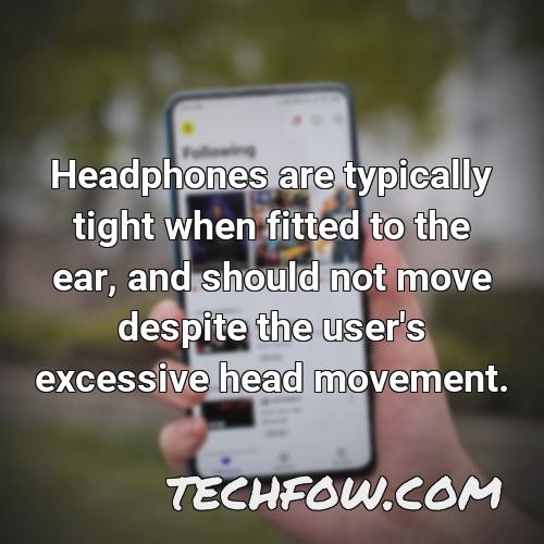 headphones are typically tight when fitted to the ear and should not move despite the user s excessive head movement
