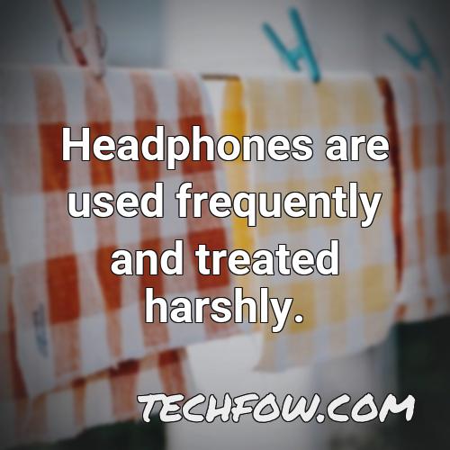 headphones are used frequently and treated harshly