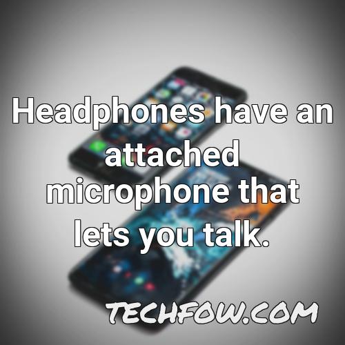 headphones have an attached microphone that lets you talk