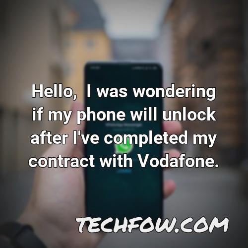 hello i was wondering if my phone will unlock after i ve completed my contract with vodafone