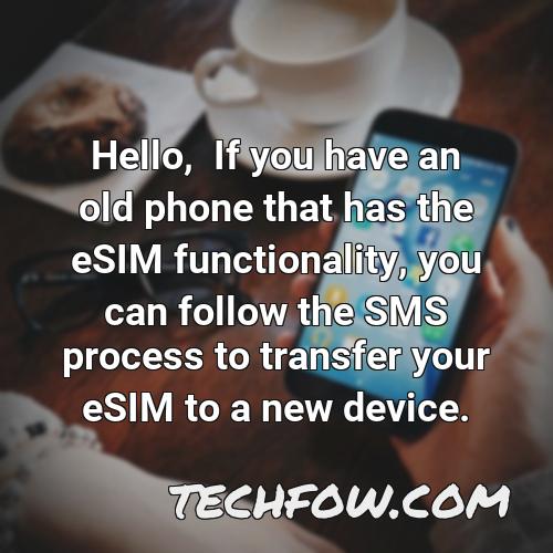 hello if you have an old phone that has the esim functionality you can follow the sms process to transfer your esim to a new device