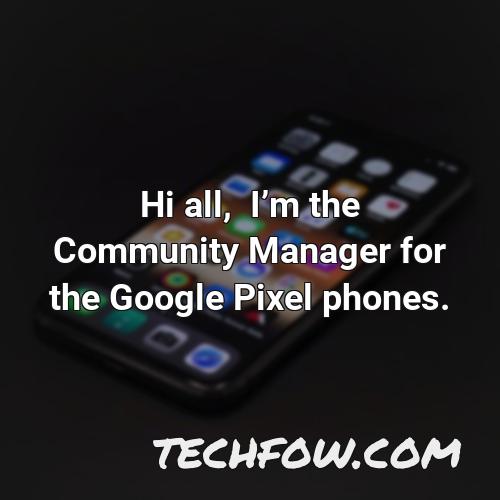 hi all im the community manager for the google pixel phones