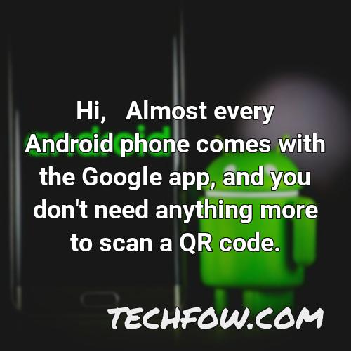 hi almost every android phone comes with the google app and you don t need anything more to scan a qr code