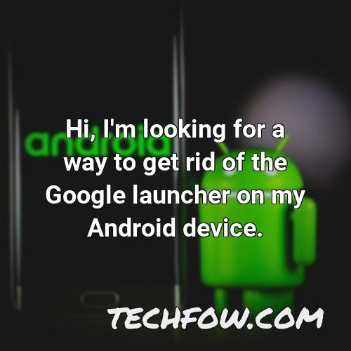 hi i m looking for a way to get rid of the google launcher on my android device