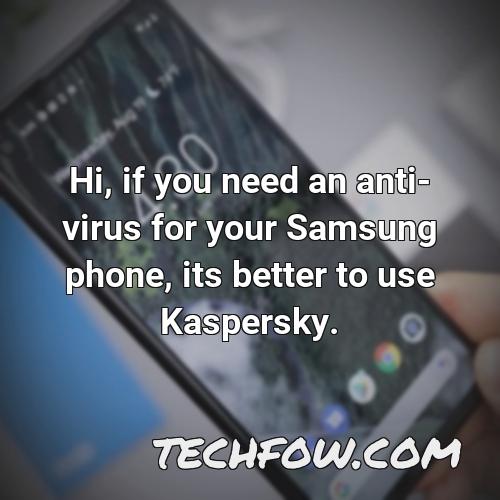 hi if you need an anti virus for your samsung phone its better to use kaspersky