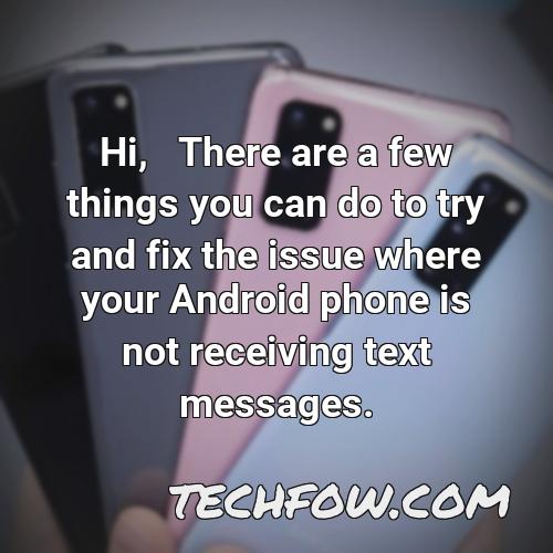 hi there are a few things you can do to try and fix the issue where your android phone is not receiving text messages