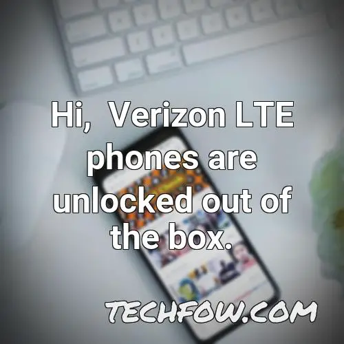 hi verizon lte phones are unlocked out of the