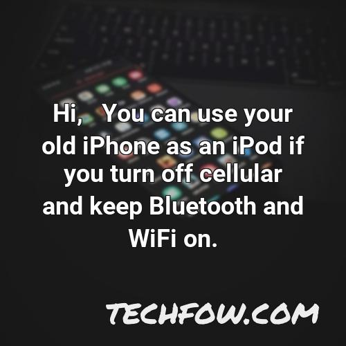 hi you can use your old iphone as an ipod if you turn off cellular and keep bluetooth and wifi on