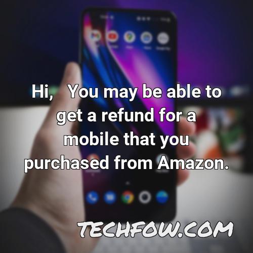 hi you may be able to get a refund for a mobile that you purchased from amazon