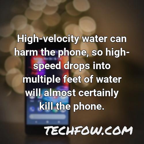 high velocity water can harm the phone so high speed drops into multiple feet of water will almost certainly kill the phone